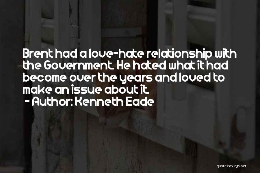 Kenneth Eade Quotes: Brent Had A Love-hate Relationship With The Government. He Hated What It Had Become Over The Years And Loved To