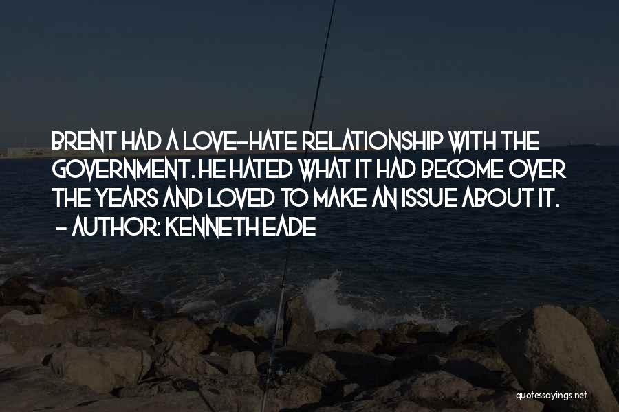 Kenneth Eade Quotes: Brent Had A Love-hate Relationship With The Government. He Hated What It Had Become Over The Years And Loved To
