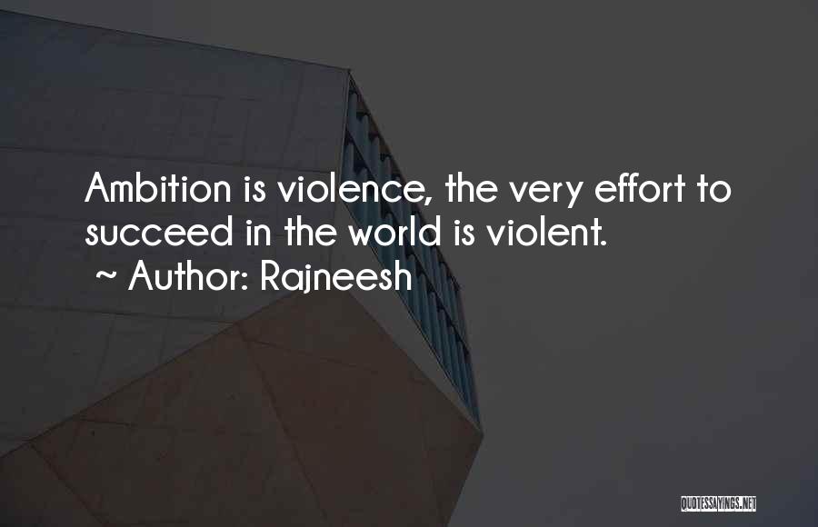 Rajneesh Quotes: Ambition Is Violence, The Very Effort To Succeed In The World Is Violent.