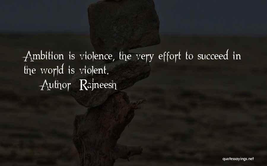 Rajneesh Quotes: Ambition Is Violence, The Very Effort To Succeed In The World Is Violent.