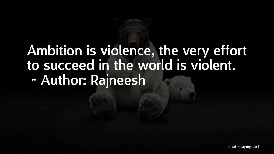 Rajneesh Quotes: Ambition Is Violence, The Very Effort To Succeed In The World Is Violent.