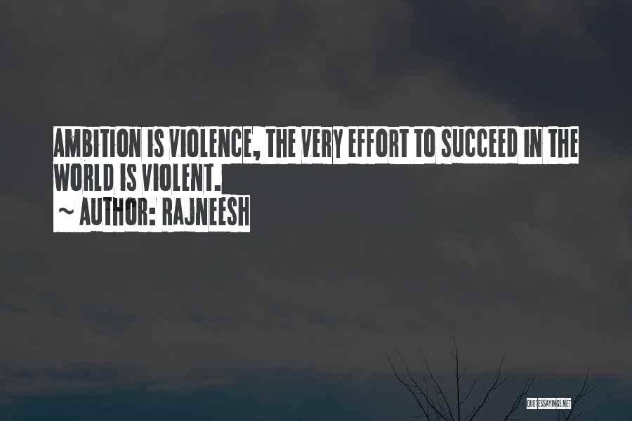 Rajneesh Quotes: Ambition Is Violence, The Very Effort To Succeed In The World Is Violent.