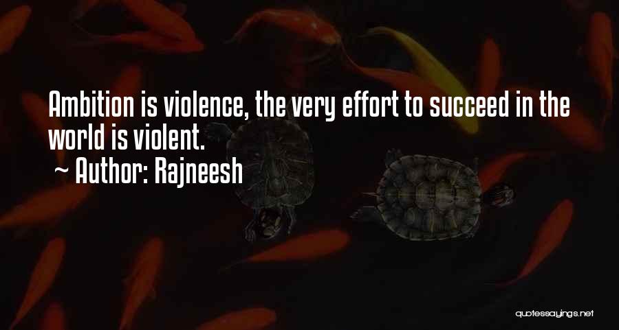 Rajneesh Quotes: Ambition Is Violence, The Very Effort To Succeed In The World Is Violent.
