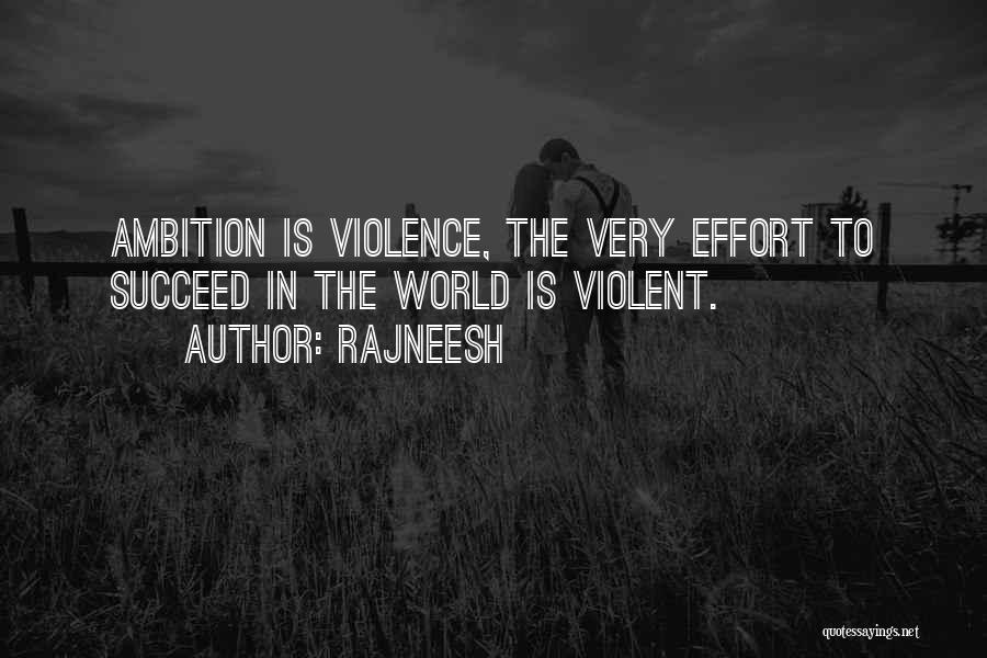 Rajneesh Quotes: Ambition Is Violence, The Very Effort To Succeed In The World Is Violent.