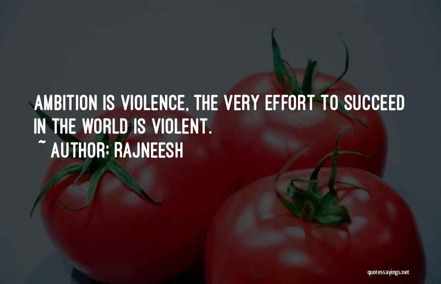 Rajneesh Quotes: Ambition Is Violence, The Very Effort To Succeed In The World Is Violent.