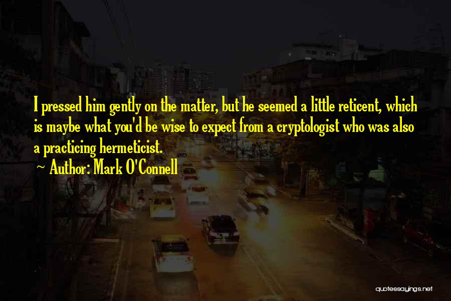Mark O'Connell Quotes: I Pressed Him Gently On The Matter, But He Seemed A Little Reticent, Which Is Maybe What You'd Be Wise
