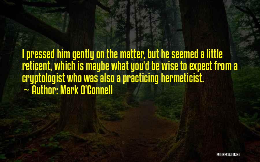 Mark O'Connell Quotes: I Pressed Him Gently On The Matter, But He Seemed A Little Reticent, Which Is Maybe What You'd Be Wise