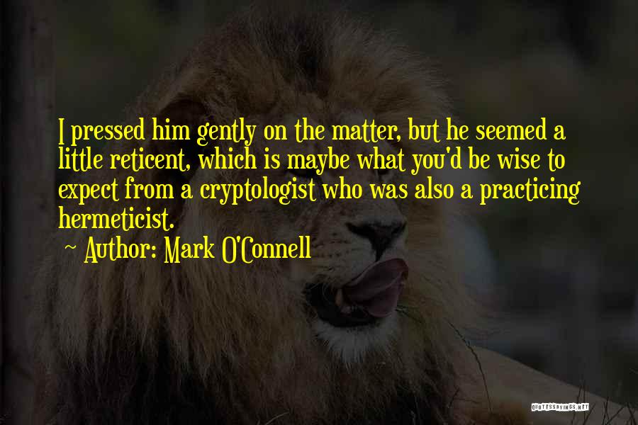 Mark O'Connell Quotes: I Pressed Him Gently On The Matter, But He Seemed A Little Reticent, Which Is Maybe What You'd Be Wise