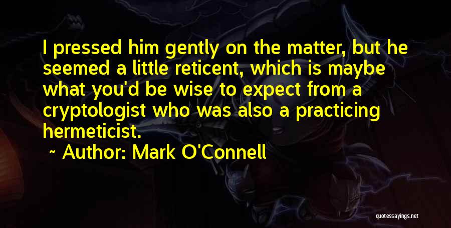 Mark O'Connell Quotes: I Pressed Him Gently On The Matter, But He Seemed A Little Reticent, Which Is Maybe What You'd Be Wise