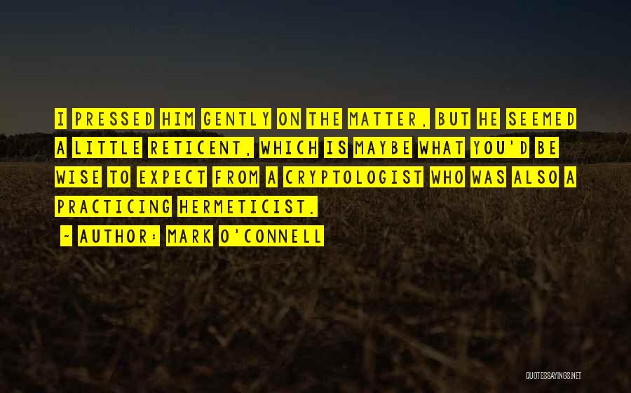 Mark O'Connell Quotes: I Pressed Him Gently On The Matter, But He Seemed A Little Reticent, Which Is Maybe What You'd Be Wise