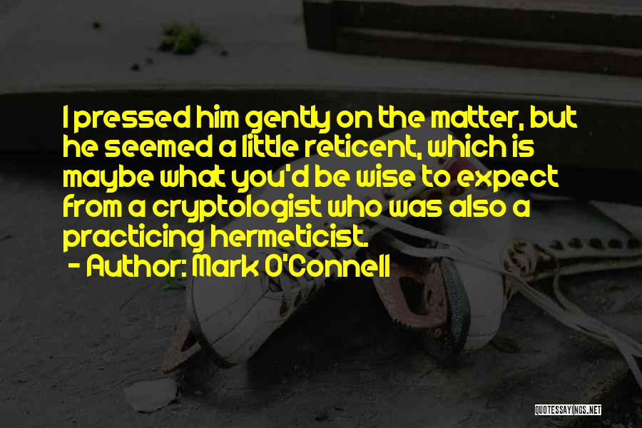 Mark O'Connell Quotes: I Pressed Him Gently On The Matter, But He Seemed A Little Reticent, Which Is Maybe What You'd Be Wise
