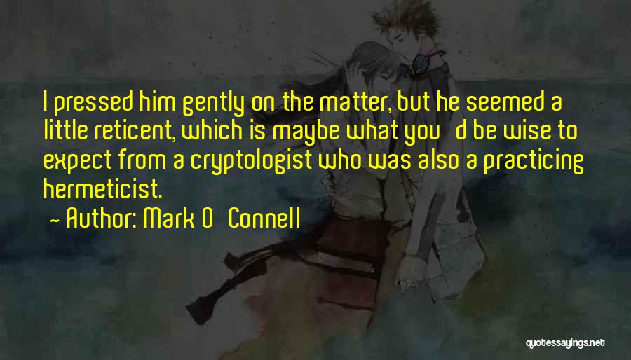 Mark O'Connell Quotes: I Pressed Him Gently On The Matter, But He Seemed A Little Reticent, Which Is Maybe What You'd Be Wise