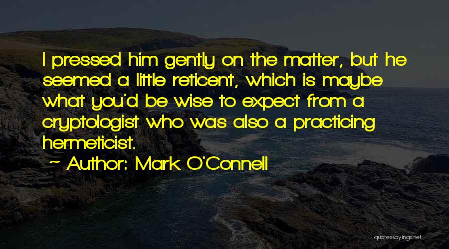 Mark O'Connell Quotes: I Pressed Him Gently On The Matter, But He Seemed A Little Reticent, Which Is Maybe What You'd Be Wise