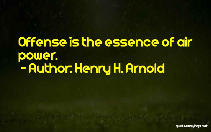 Henry H. Arnold Quotes: Offense Is The Essence Of Air Power.
