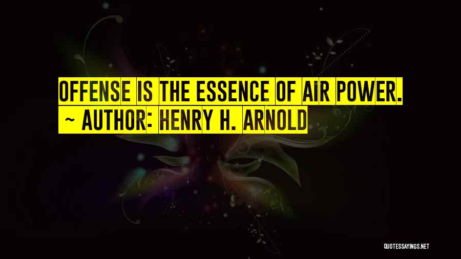 Henry H. Arnold Quotes: Offense Is The Essence Of Air Power.