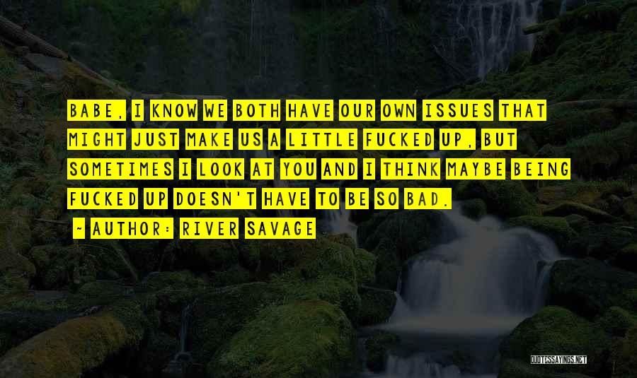 River Savage Quotes: Babe, I Know We Both Have Our Own Issues That Might Just Make Us A Little Fucked Up, But Sometimes