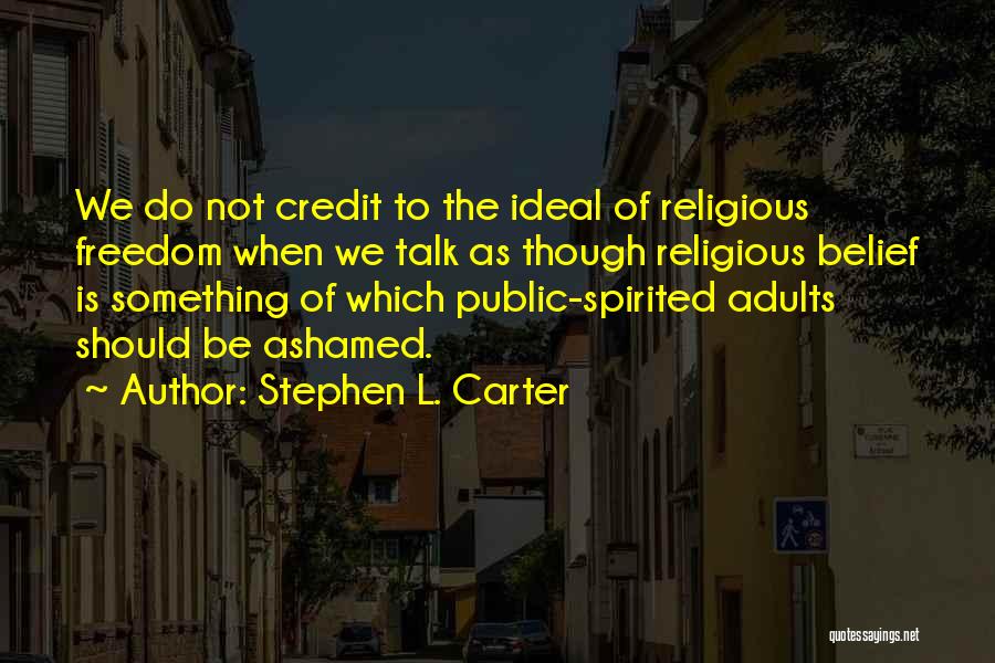 Stephen L. Carter Quotes: We Do Not Credit To The Ideal Of Religious Freedom When We Talk As Though Religious Belief Is Something Of