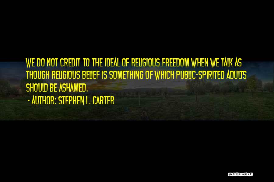 Stephen L. Carter Quotes: We Do Not Credit To The Ideal Of Religious Freedom When We Talk As Though Religious Belief Is Something Of