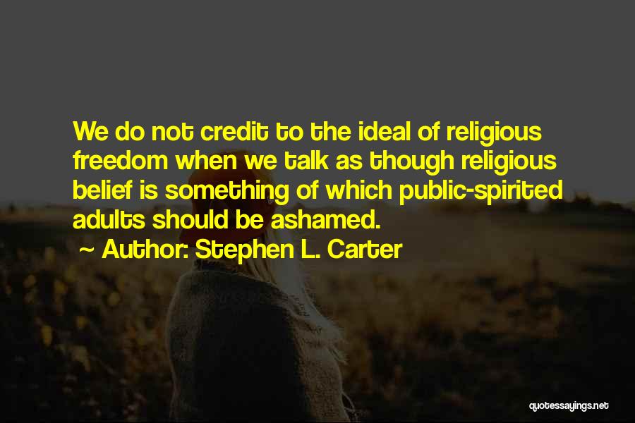 Stephen L. Carter Quotes: We Do Not Credit To The Ideal Of Religious Freedom When We Talk As Though Religious Belief Is Something Of