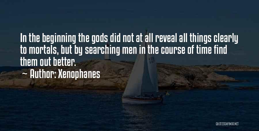 Xenophanes Quotes: In The Beginning The Gods Did Not At All Reveal All Things Clearly To Mortals, But By Searching Men In