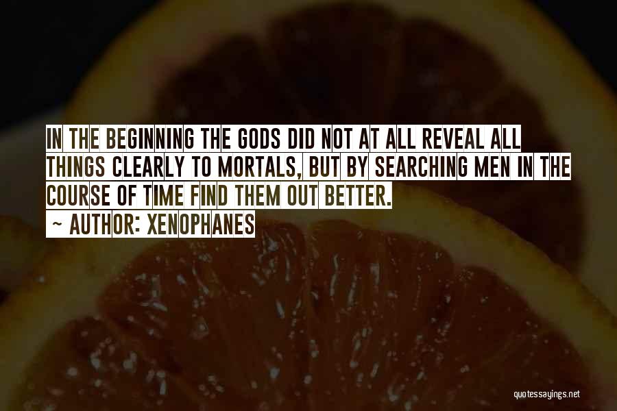 Xenophanes Quotes: In The Beginning The Gods Did Not At All Reveal All Things Clearly To Mortals, But By Searching Men In