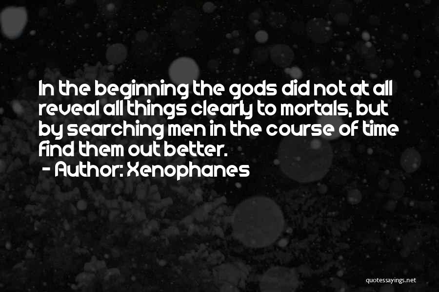 Xenophanes Quotes: In The Beginning The Gods Did Not At All Reveal All Things Clearly To Mortals, But By Searching Men In