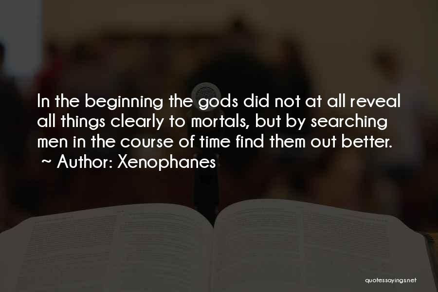 Xenophanes Quotes: In The Beginning The Gods Did Not At All Reveal All Things Clearly To Mortals, But By Searching Men In
