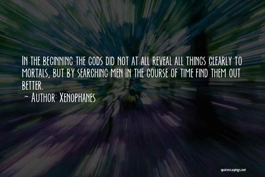 Xenophanes Quotes: In The Beginning The Gods Did Not At All Reveal All Things Clearly To Mortals, But By Searching Men In