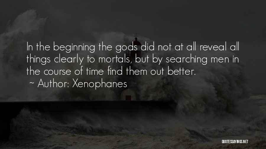 Xenophanes Quotes: In The Beginning The Gods Did Not At All Reveal All Things Clearly To Mortals, But By Searching Men In