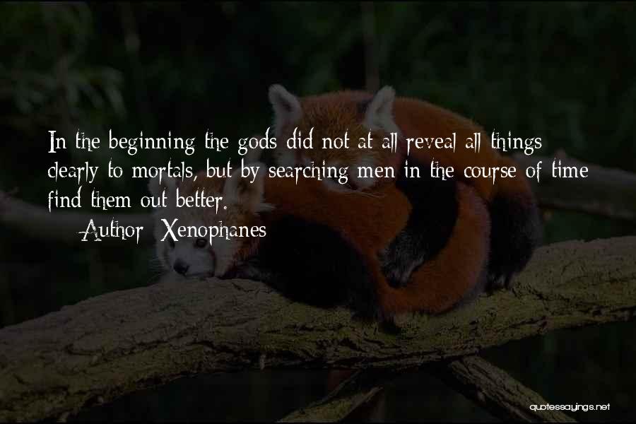 Xenophanes Quotes: In The Beginning The Gods Did Not At All Reveal All Things Clearly To Mortals, But By Searching Men In