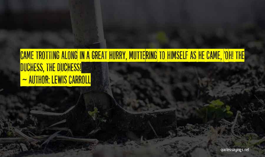 Lewis Carroll Quotes: Came Trotting Along In A Great Hurry, Muttering To Himself As He Came, 'oh! The Duchess, The Duchess!