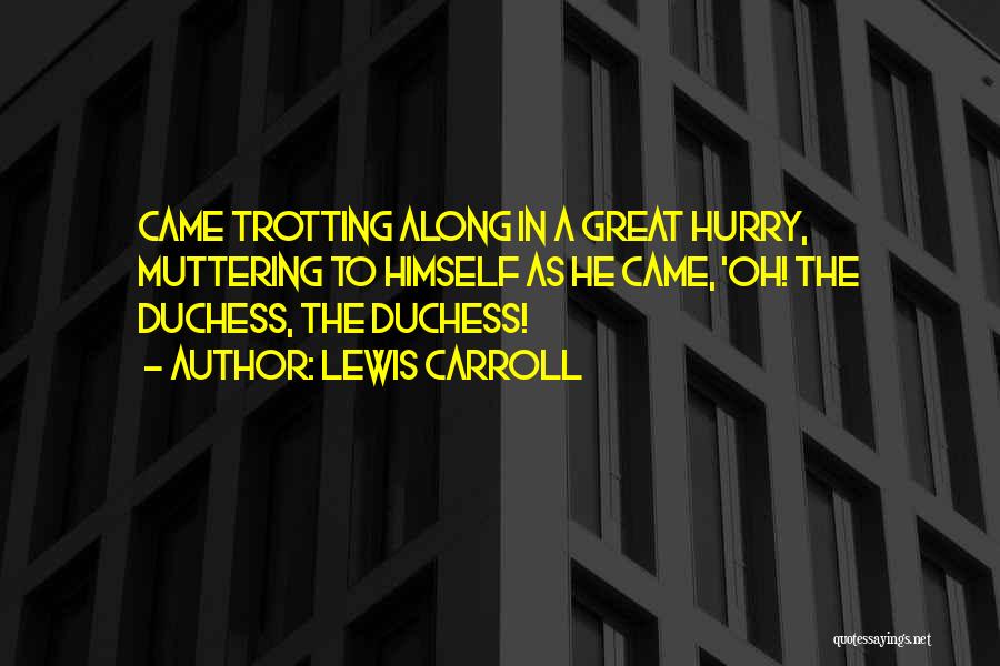 Lewis Carroll Quotes: Came Trotting Along In A Great Hurry, Muttering To Himself As He Came, 'oh! The Duchess, The Duchess!