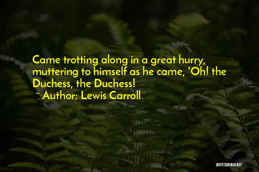 Lewis Carroll Quotes: Came Trotting Along In A Great Hurry, Muttering To Himself As He Came, 'oh! The Duchess, The Duchess!