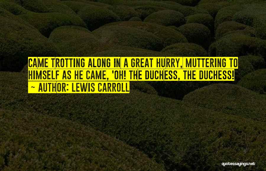 Lewis Carroll Quotes: Came Trotting Along In A Great Hurry, Muttering To Himself As He Came, 'oh! The Duchess, The Duchess!