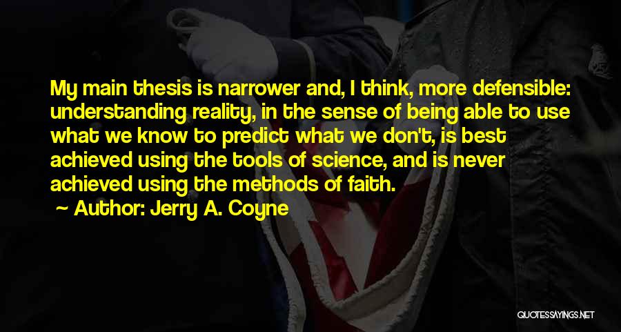 Jerry A. Coyne Quotes: My Main Thesis Is Narrower And, I Think, More Defensible: Understanding Reality, In The Sense Of Being Able To Use