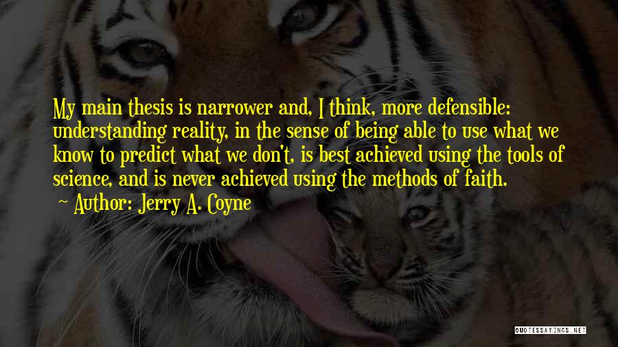 Jerry A. Coyne Quotes: My Main Thesis Is Narrower And, I Think, More Defensible: Understanding Reality, In The Sense Of Being Able To Use