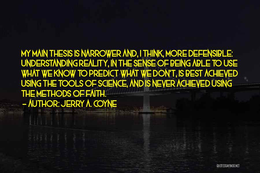 Jerry A. Coyne Quotes: My Main Thesis Is Narrower And, I Think, More Defensible: Understanding Reality, In The Sense Of Being Able To Use