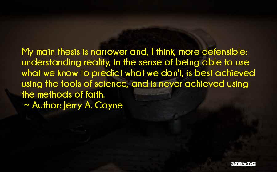 Jerry A. Coyne Quotes: My Main Thesis Is Narrower And, I Think, More Defensible: Understanding Reality, In The Sense Of Being Able To Use