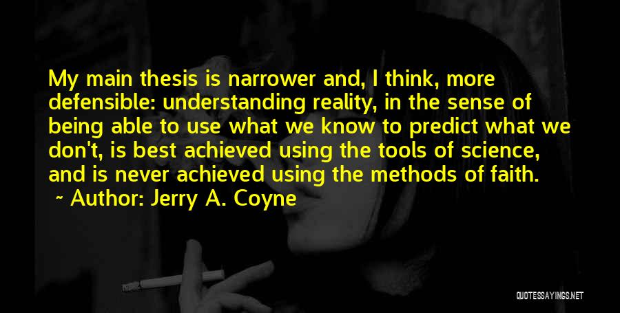 Jerry A. Coyne Quotes: My Main Thesis Is Narrower And, I Think, More Defensible: Understanding Reality, In The Sense Of Being Able To Use
