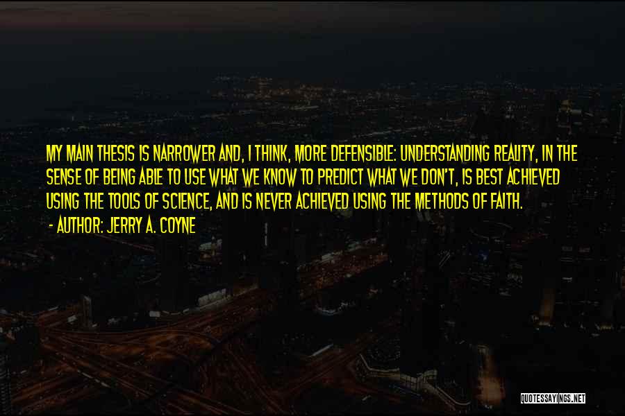Jerry A. Coyne Quotes: My Main Thesis Is Narrower And, I Think, More Defensible: Understanding Reality, In The Sense Of Being Able To Use