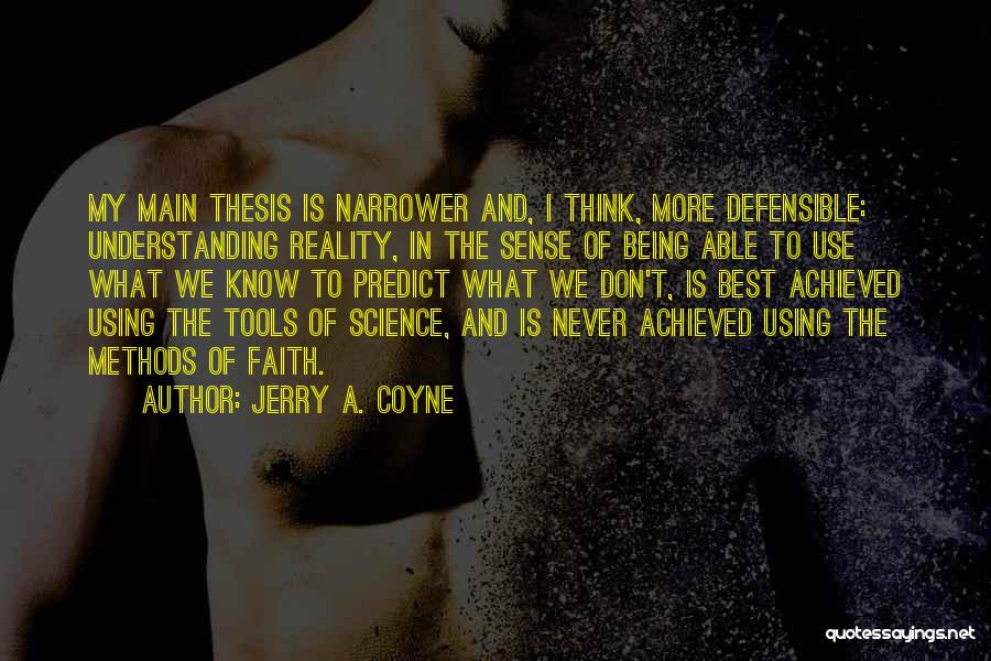 Jerry A. Coyne Quotes: My Main Thesis Is Narrower And, I Think, More Defensible: Understanding Reality, In The Sense Of Being Able To Use