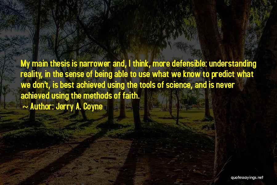 Jerry A. Coyne Quotes: My Main Thesis Is Narrower And, I Think, More Defensible: Understanding Reality, In The Sense Of Being Able To Use