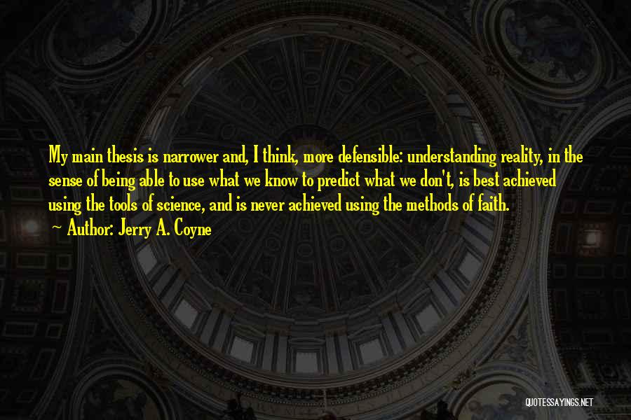 Jerry A. Coyne Quotes: My Main Thesis Is Narrower And, I Think, More Defensible: Understanding Reality, In The Sense Of Being Able To Use