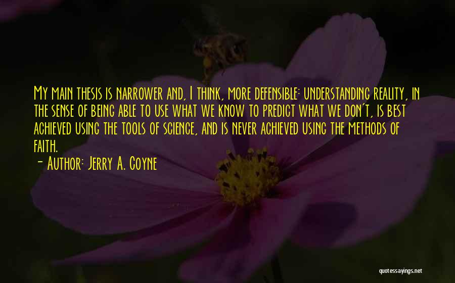 Jerry A. Coyne Quotes: My Main Thesis Is Narrower And, I Think, More Defensible: Understanding Reality, In The Sense Of Being Able To Use