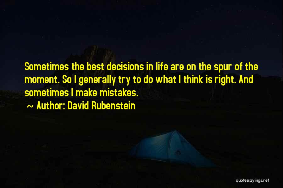David Rubenstein Quotes: Sometimes The Best Decisions In Life Are On The Spur Of The Moment. So I Generally Try To Do What