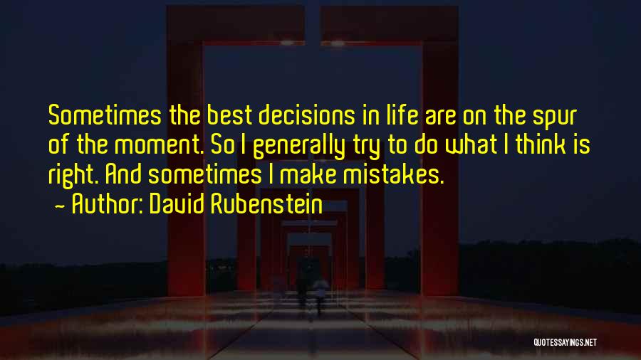 David Rubenstein Quotes: Sometimes The Best Decisions In Life Are On The Spur Of The Moment. So I Generally Try To Do What