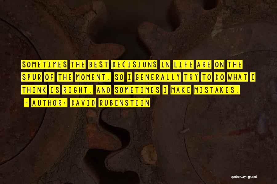 David Rubenstein Quotes: Sometimes The Best Decisions In Life Are On The Spur Of The Moment. So I Generally Try To Do What