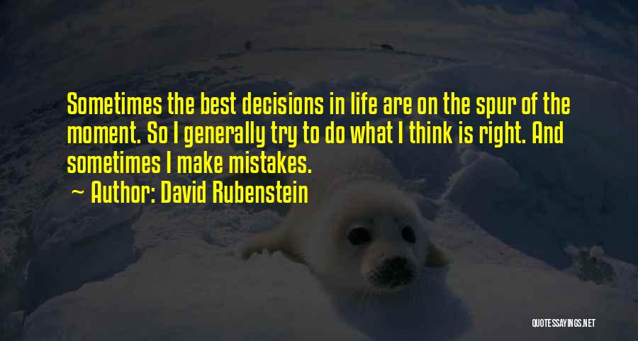 David Rubenstein Quotes: Sometimes The Best Decisions In Life Are On The Spur Of The Moment. So I Generally Try To Do What