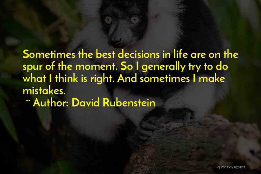 David Rubenstein Quotes: Sometimes The Best Decisions In Life Are On The Spur Of The Moment. So I Generally Try To Do What