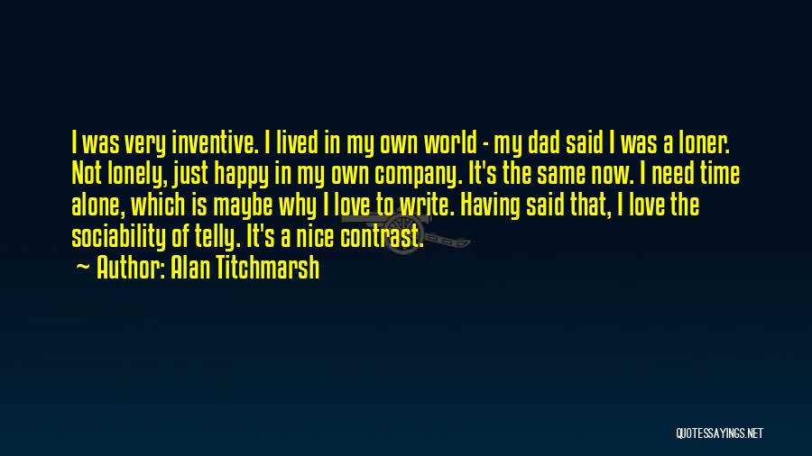 Alan Titchmarsh Quotes: I Was Very Inventive. I Lived In My Own World - My Dad Said I Was A Loner. Not Lonely,